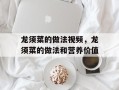 龙须菜的做法视频，龙须菜的做法和营养价值