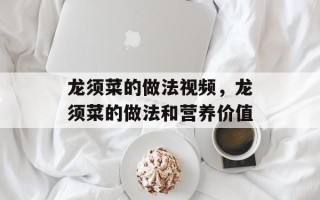 龙须菜的做法视频，龙须菜的做法和营养价值