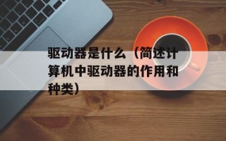 驱动器是什么（简述计算机中驱动器的作用和种类）