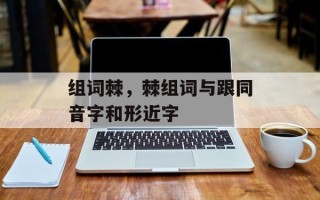 组词棘，棘组词与跟同音字和形近字