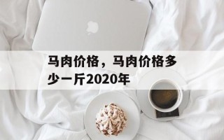 马肉价格，马肉价格多少一斤2020年