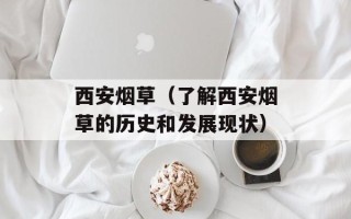 西安烟草（了解西安烟草的历史和发展现状）