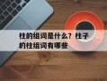 柱的组词是什么？柱子的柱组词有哪些