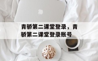 青骄第二课堂登录，青骄第二课堂登录账号