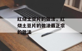 红烧土豆片的做法，红烧土豆片的做法最正宗的做法
