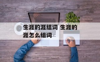 生涯的涯组词 生涯的涯怎么组词