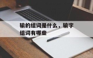 输的组词是什么，输字组词有哪些
