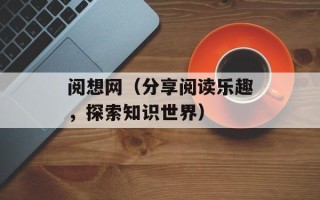 阅想网（分享阅读乐趣，探索知识世界）