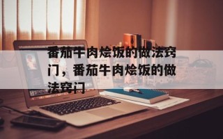 番茄牛肉烩饭的做法窍门，番茄牛肉烩饭的做法窍门