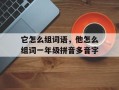 它怎么组词语，他怎么组词一年级拼音多音字