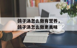 鸽子汤怎么做有营养，鸽子汤怎么做更美味