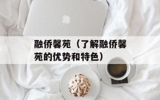 融侨馨苑（了解融侨馨苑的优势和特色）
