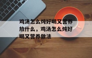 鸡汤怎么炖好喝又营养放什么，鸡汤怎么炖好喝又营养做法