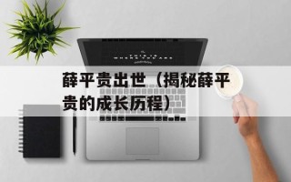 薛平贵出世（揭秘薛平贵的成长历程）