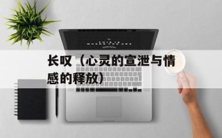 长叹（心灵的宣泄与情感的释放）