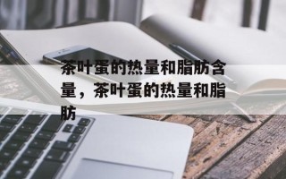 茶叶蛋的热量和脂肪含量，茶叶蛋的热量和脂肪