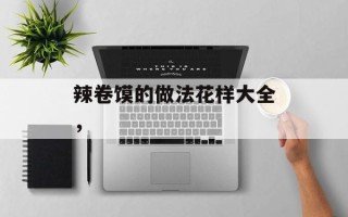 辣卷馍的做法花样大全，