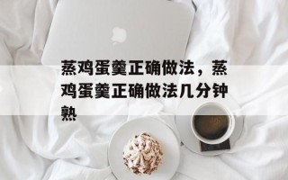 蒸鸡蛋羹正确做法，蒸鸡蛋羹正确做法几分钟熟