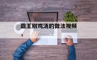 霸王别鸡汤的做法视频，