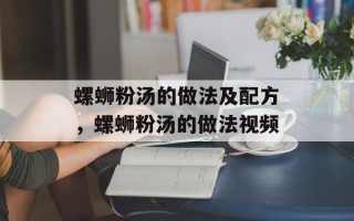 螺蛳粉汤的做法及配方，螺蛳粉汤的做法视频