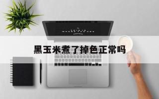 黑玉米煮了掉色正常吗