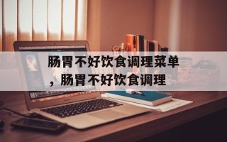 肠胃不好饮食调理菜单，肠胃不好饮食调理