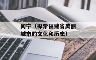 闽宁（探索福建省美丽城市的文化和历史）