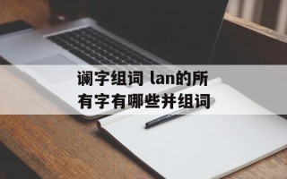 谰字组词 lan的所有字有哪些并组词