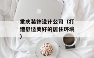 重庆装饰设计公司（打造舒适美好的居住环境）