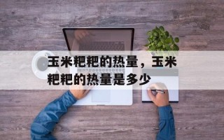玉米粑粑的热量，玉米粑粑的热量是多少