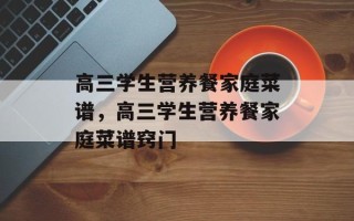 高三学生营养餐家庭菜谱，高三学生营养餐家庭菜谱窍门