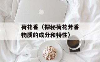 荷花香（探秘荷花芳香物质的成分和特性）