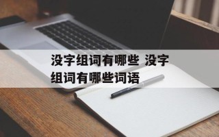 没字组词有哪些 没字组词有哪些词语