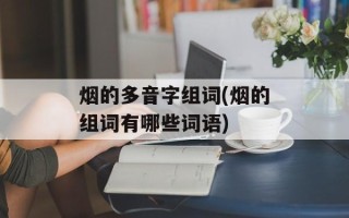 烟的多音字组词(烟的组词有哪些词语)