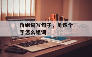 角组词写句子，角这个字怎么组词