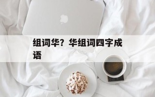 组词华？华组词四字成语