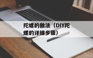 陀螺的做法（DIY陀螺的详细步骤）