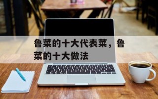 鲁菜的十大代表菜，鲁菜的十大做法