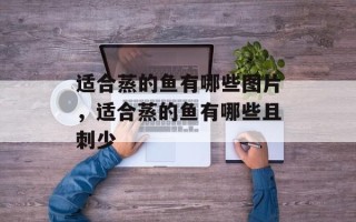适合蒸的鱼有哪些图片，适合蒸的鱼有哪些且刺少
