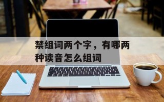 禁组词两个字，有哪两种读音怎么组词