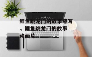 鲤鱼跳龙门的故事缩写，鲤鱼跳龙门的故事 动画片