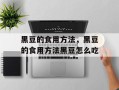 黑豆的食用方法，黑豆的食用方法黑豆怎么吃