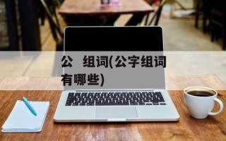 公  组词(公字组词有哪些)