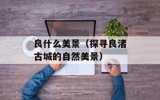 良什么美景（探寻良渚古城的自然美景）