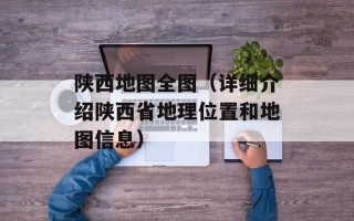 陕西地图全图（详细介绍陕西省地理位置和地图信息）