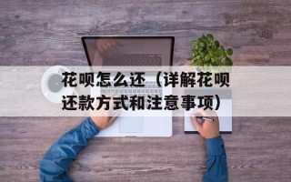 花呗怎么还（详解花呗还款方式和注意事项）