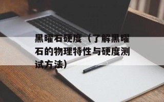 黑曜石硬度（了解黑曜石的物理特性与硬度测试方法）