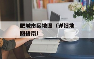 肥城市区地图（详细地图指南）
