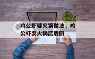 鸡公虾婆火锅做法，鸡公虾婆火锅店后厨