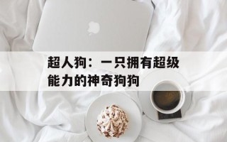 超人狗：一只拥有超级能力的神奇狗狗